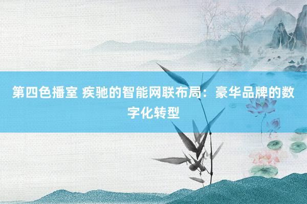 第四色播室 疾驰的智能网联布局：豪华品牌的数字化转型