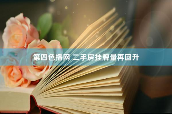 第四色播网 二手房挂牌量再回升
