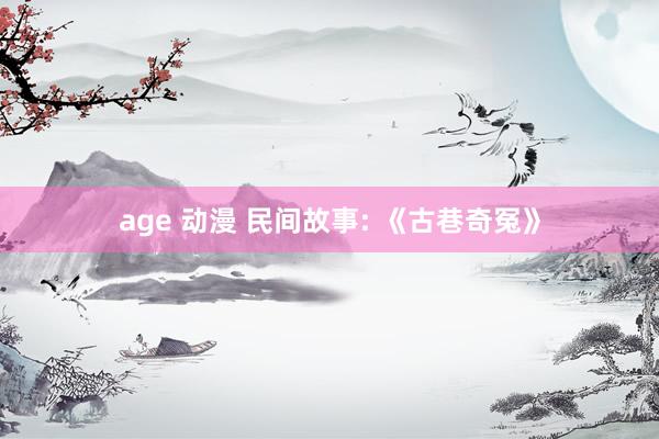 age 动漫 民间故事: 《古巷奇冤》