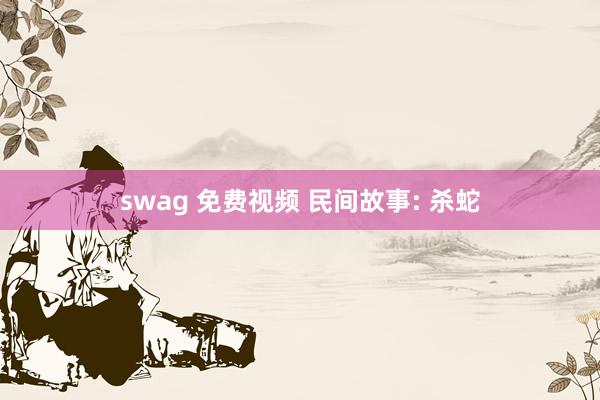 swag 免费视频 民间故事: 杀蛇