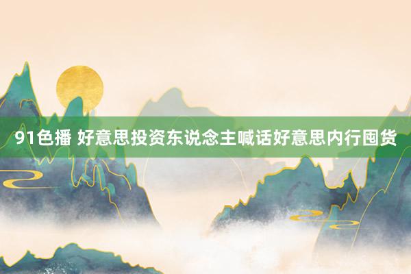 91色播 好意思投资东说念主喊话好意思内行囤货