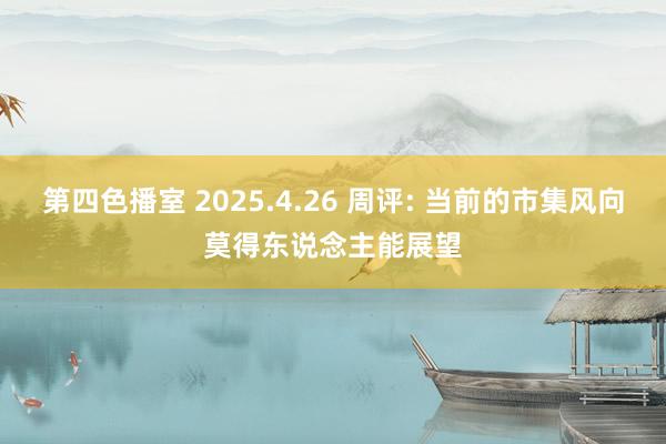第四色播室 2025.4.26 周评: 当前的市集风向莫得东说念主能展望