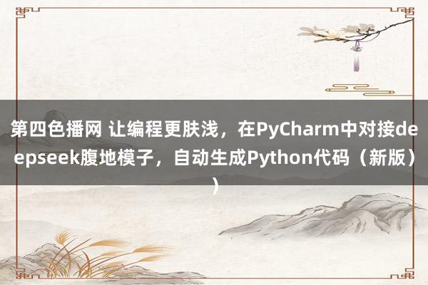 第四色播网 让编程更肤浅，在PyCharm中对接deepseek腹地模子，自动生成Python代码（新版）