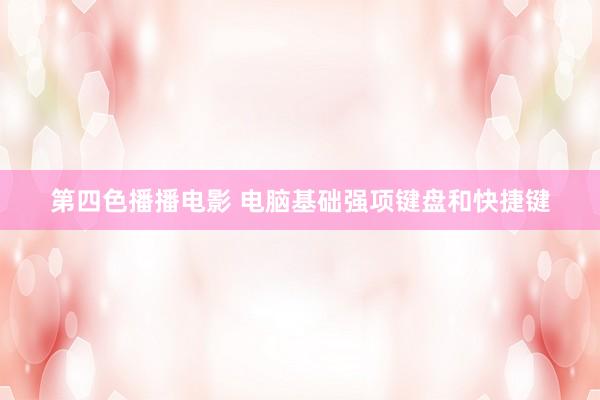 第四色播播电影 电脑基础强项键盘和快捷键