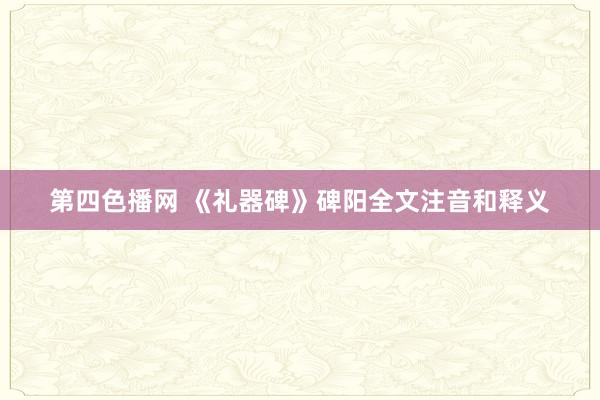 第四色播网 《礼器碑》碑阳全文注音和释义