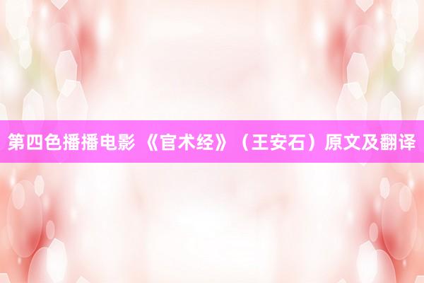 第四色播播电影 《官术经》（王安石）原文及翻译