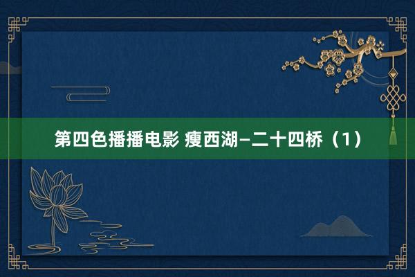 第四色播播电影 瘦西湖—二十四桥（1）